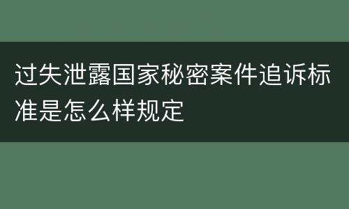 过失泄露国家秘密案件追诉标准是怎么样规定