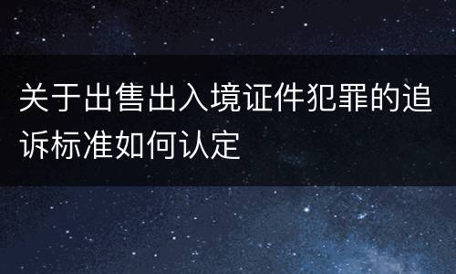关于出售出入境证件犯罪的追诉标准如何认定