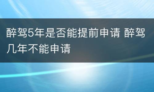 醉驾5年是否能提前申请 醉驾几年不能申请