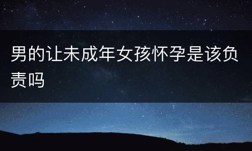 男的让未成年女孩怀孕是该负责吗