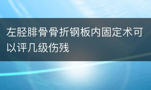 左胫腓骨骨折钢板内固定术可以评几级伤残