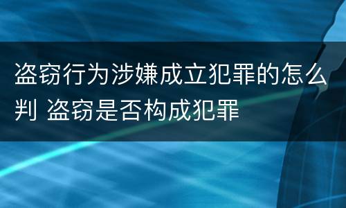 盗窃行为涉嫌成立犯罪的怎么判 盗窃是否构成犯罪