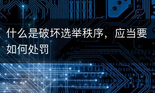 什么是破坏选举秩序，应当要如何处罚