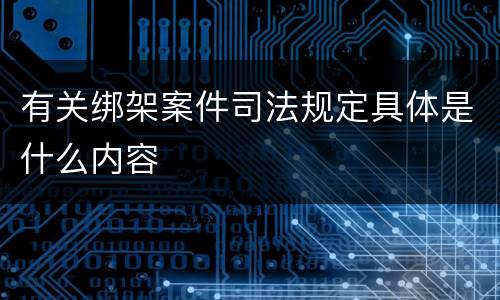 有关绑架案件司法规定具体是什么内容