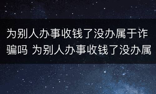 为别人办事收钱了没办属于诈骗吗 为别人办事收钱了没办属于诈骗吗