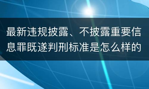 最新违规披露、不披露重要信息罪既遂判刑标准是怎么样的