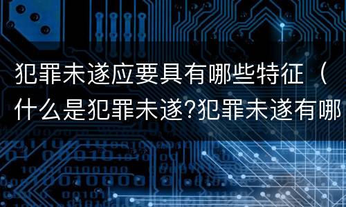 犯罪未遂应要具有哪些特征（什么是犯罪未遂?犯罪未遂有哪些基本特征?）