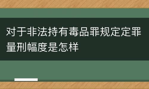 对于非法持有毒品罪规定定罪量刑幅度是怎样
