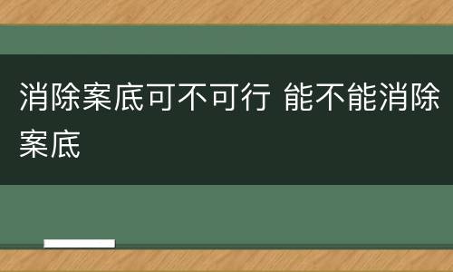 消除案底可不可行 能不能消除案底