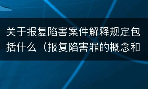关于报复陷害案件解释规定包括什么（报复陷害罪的概念和构成特征）
