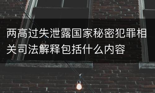 两高过失泄露国家秘密犯罪相关司法解释包括什么内容