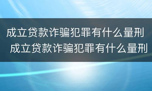 成立贷款诈骗犯罪有什么量刑 成立贷款诈骗犯罪有什么量刑要求