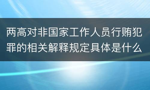 两高对非国家工作人员行贿犯罪的相关解释规定具体是什么重要内容