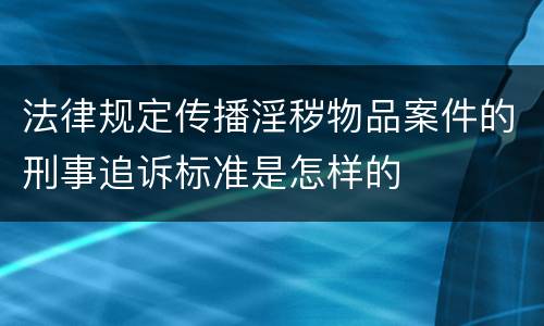法律规定传播淫秽物品案件的刑事追诉标准是怎样的