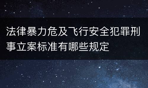 法律暴力危及飞行安全犯罪刑事立案标准有哪些规定