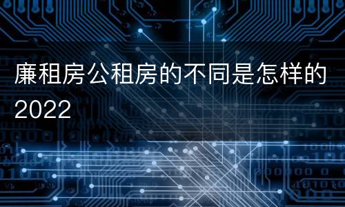 廉租房公租房的不同是怎样的2022