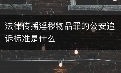 法律传播淫秽物品罪的公安追诉标准是什么