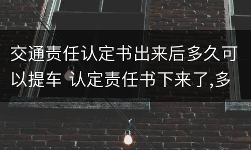 交通责任认定书出来后多久可以提车 认定责任书下来了,多久可以提车