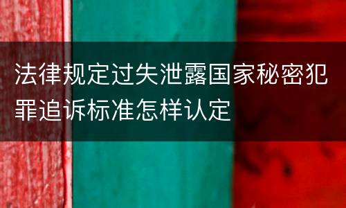 法律规定过失泄露国家秘密犯罪追诉标准怎样认定