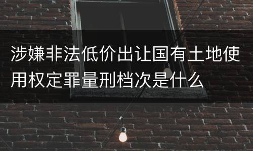 涉嫌非法低价出让国有土地使用权定罪量刑档次是什么
