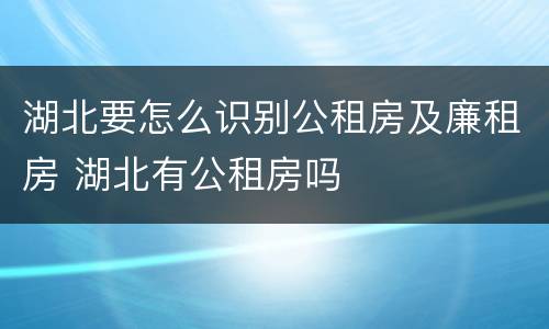 湖北要怎么识别公租房及廉租房 湖北有公租房吗