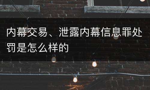 内幕交易、泄露内幕信息罪处罚是怎么样的