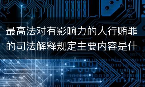 最高法对有影响力的人行贿罪的司法解释规定主要内容是什么
