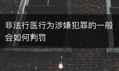 非法行医行为涉嫌犯罪的一般会如何判罚