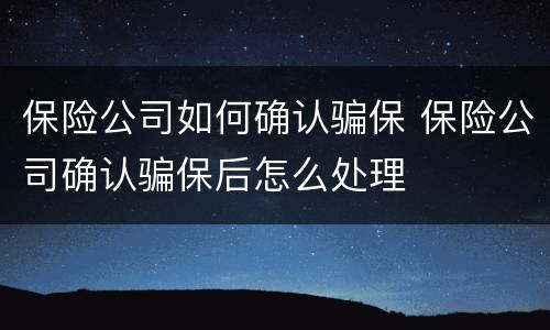 保险公司如何确认骗保 保险公司确认骗保后怎么处理