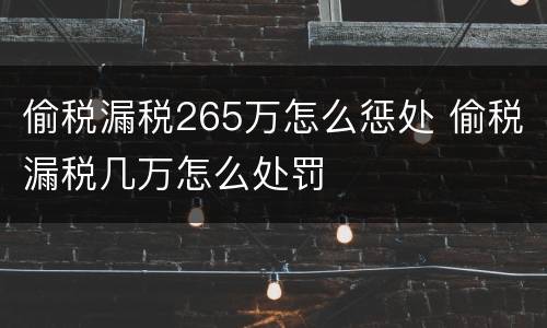 偷税漏税265万怎么惩处 偷税漏税几万怎么处罚