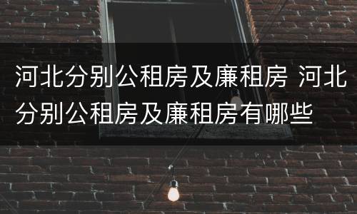 河北分别公租房及廉租房 河北分别公租房及廉租房有哪些