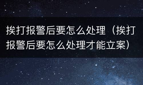 挨打报警后要怎么处理（挨打报警后要怎么处理才能立案）