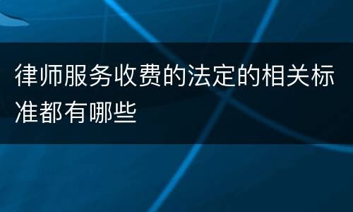 律师服务收费的法定的相关标准都有哪些