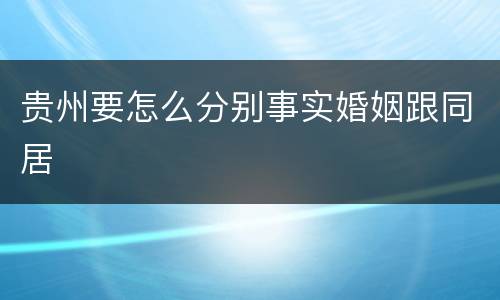 贵州要怎么分别事实婚姻跟同居