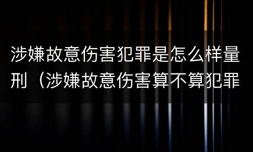 涉嫌故意伤害犯罪是怎么样量刑（涉嫌故意伤害算不算犯罪）