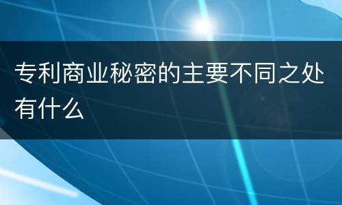 专利商业秘密的主要不同之处有什么