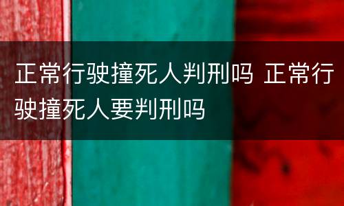 正常行驶撞死人判刑吗 正常行驶撞死人要判刑吗