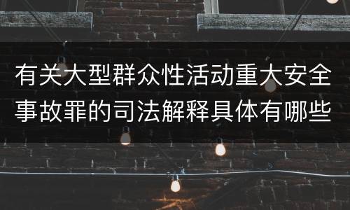 有关大型群众性活动重大安全事故罪的司法解释具体有哪些