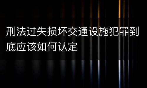 刑法过失损坏交通设施犯罪到底应该如何认定