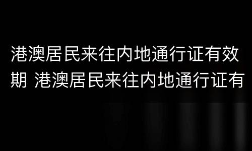 港澳居民来往内地通行证有效期 港澳居民来往内地通行证有效期不足半年能登机吗?