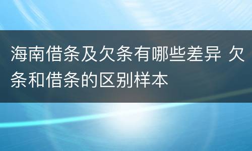 海南借条及欠条有哪些差异 欠条和借条的区别样本