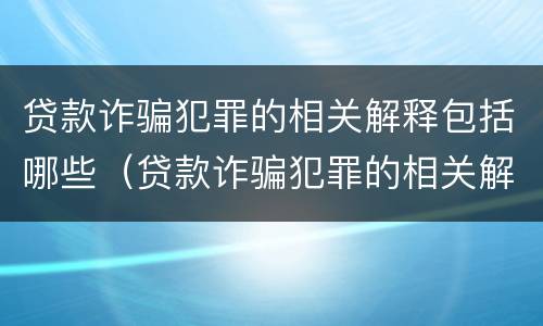 贷款诈骗犯罪的相关解释包括哪些（贷款诈骗犯罪的相关解释包括哪些内容）