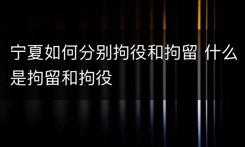 宁夏如何分别拘役和拘留 什么是拘留和拘役