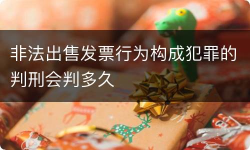 非法出售发票行为构成犯罪的判刑会判多久