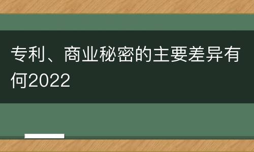 专利、商业秘密的主要差异有何2022