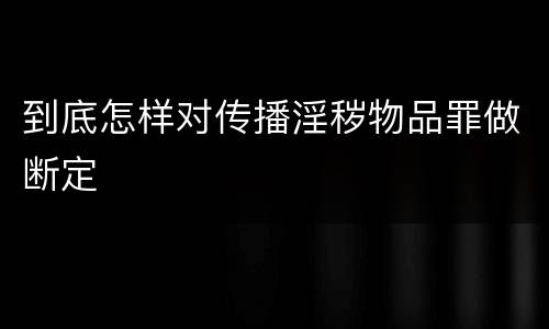 到底怎样对传播淫秽物品罪做断定