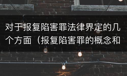 对于报复陷害罪法律界定的几个方面（报复陷害罪的概念和构成特征）