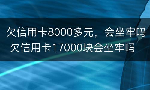 欠信用卡8000多元，会坐牢吗 欠信用卡17000块会坐牢吗