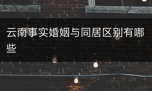 云南事实婚姻与同居区别有哪些