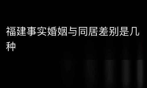福建事实婚姻与同居差别是几种